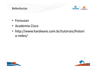Referências
• Forouzan
• Academia Cisco
• http://www.hardware.com.br/tutoriais/histori
a-redes/
37
 
