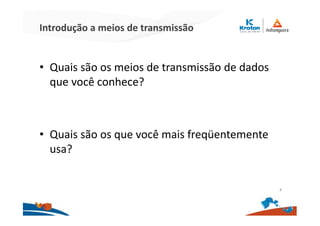 Introdução a meios de transmissão
• Quais são os meios de transmissão de dados
que você conhece?
• Quais são os que você mais freqüentemente
usa?
4
 
