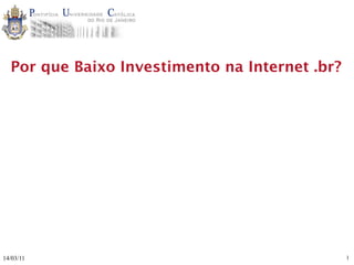 Por que Baixo Investimento na Internet .br?




14/03/11                                        1
 