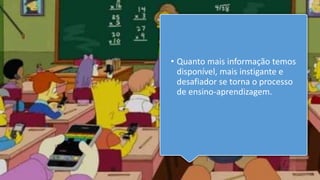 • Quanto mais informação temos
disponível, mais instigante e
desafiador se torna o processo
de ensino-aprendizagem.
 