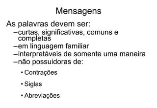 Mensagens
As palavras devem ser:
–curtas, significativas, comuns e
completas
–em linguagem familiar
–interpretáveis de somente uma maneira
–não possuidoras de:
• Contrações
• Siglas
• Abreviações
 