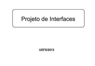 UEFS/2013
Projeto de Interfaces
 