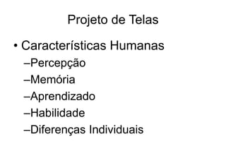 Projeto de Telas
• Características Humanas
–Percepção
–Memória
–Aprendizado
–Habilidade
–Diferenças Individuais
 