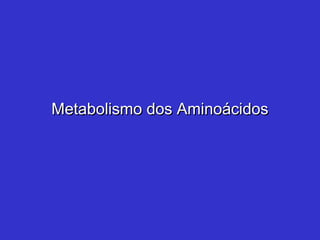 Metabolismo dos AminoácidosMetabolismo dos Aminoácidos
 