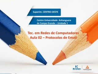Centro Universidade Anhanguera
de Campo Grande – Unidade 1
Superint. CENTRO-OESTE
Tec. em Redes de Computadores
Aula 02 – Protocolos de Email
 