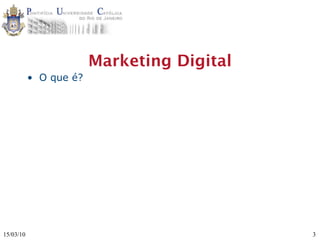 Marketing Digital
           • O que é?




15/03/10                                    3
 