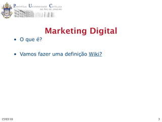 Marketing Digital
           • O que é?

           • Vamos fazer uma definição Wiki?




15/03/10                                       3
 