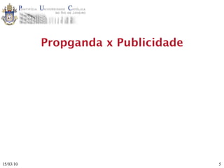 Propganda x Publicidade




15/03/10                             5
 