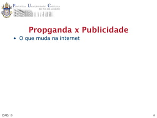 Propganda x Publicidade
           • O que muda na internet




15/03/10                                  6
 