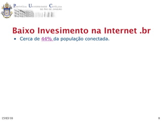 Baixo Invesimento na Internet .br
           • Cerca de 44% da população conectada.




15/03/10                                            8
 