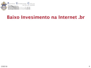 Baixo Invesimento na Internet .br




15/03/10                                   9
 