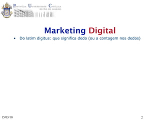 Marketing Digital
           •   Do latim digitus: que significa dedo (ou a contagem nos dedos)




15/03/10                                                                        2
 