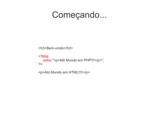 Começando...


<h3>Bem-vindo</h3>

<?php
   echo "<p>Alô Mundo em PHP!!!</p>";
?>

<p>Alo Mundo em HTML!!!!</p>
 
