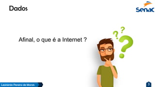 Leonardo Pereira de Morais 3
Afinal, o que é a Internet ?
Dados
 