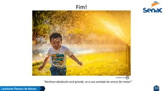 Leonardo Pereira de Morais 30
“Nenhum obstáculo será grande, se a sua vontade de vencer for maior”
Unsplash.com
Fim!
 