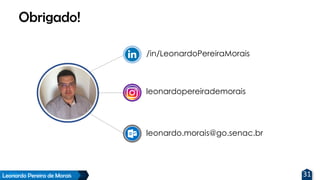 Leonardo Pereira de Morais 31
Obrigado!
/in/LeonardoPereiraMorais
leonardopereirademorais
leonardo.morais@go.senac.br
 