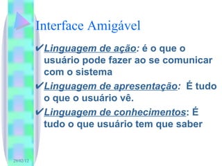 Interface Amigável Linguagem de ação :  é o que o usuário pode fazer ao se comunicar com o sistema Linguagem de apresentação :  É tudo o que o usuário vê. Linguagem de conhecimentos : É tudo o que usuário tem que saber 