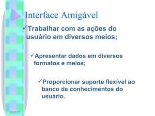 Interface Amigável Trabalhar com as ações do usuário em diversos meios; Apresentar dados em diversos formatos e meios; Proporcionar suporte flexível ao banco de conhecimentos do usuário. 