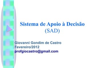 Sistema de Apoio à Decisão (SAD) Giovanni Gondim de Castro Fevereiro/2012 [email_address] 