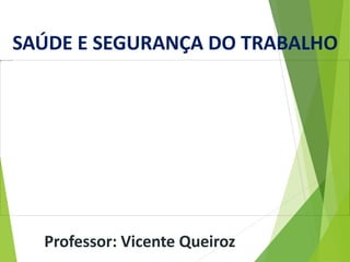 SAÚDE E SEGURANÇA DO TRABALHO
Professor: Vicente Queiroz
 