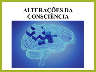 ALTERAÇÕES DA
CONSCIÊNCIA
 