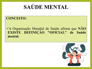 SAÚDE MENTAL
CONCEITO:
✓A Organização Mundial de Saúde afirma que NÃO
EXISTE DEFINIÇÃO "OFICIAL" de Saúde
mental.
 