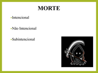 MORTE
•Intencional
•Não Intencional
•Subintencional
 