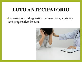 LUTO ANTECIPATÓRIO
•Inicia-se com o diagnóstico de uma doença crônica
sem prognóstico de cura.
 