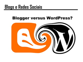 Blogger versus WordPress?
Blogs e Redes Sociais
 