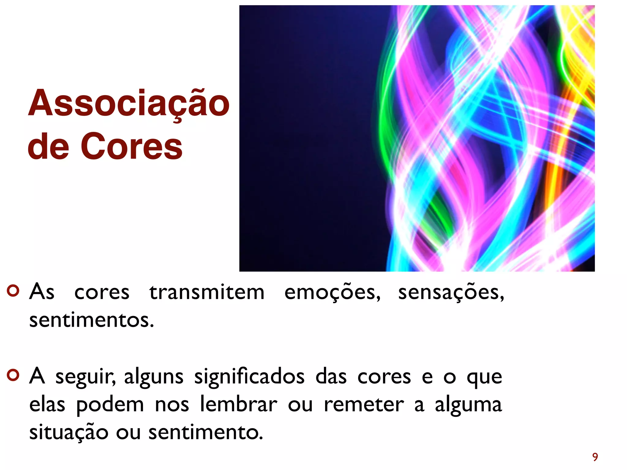 ¢ As cores transmitem emoções, sensações,
sentimentos.
¢ A seguir, alguns signiﬁcados das cores e o que
elas podem nos lembrar ou remeter a alguma
situação ou sentimento.
9
Associação
de Cores
 