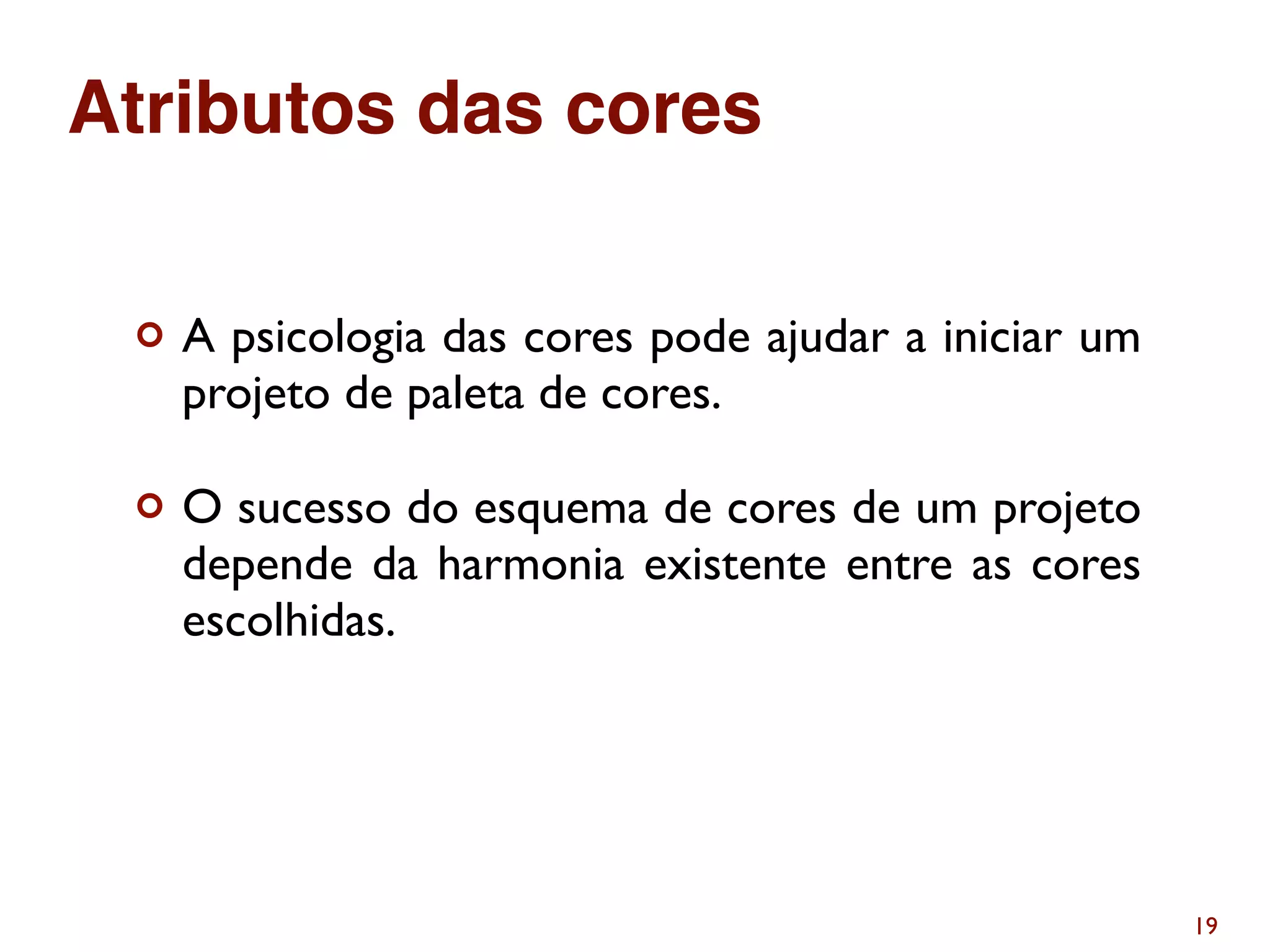 ¢ A psicologia das cores pode ajudar a iniciar um
projeto de paleta de cores.
¢ O sucesso do esquema de cores de um projeto
depende da harmonia existente entre as cores
escolhidas.
19
Atributos das cores
 