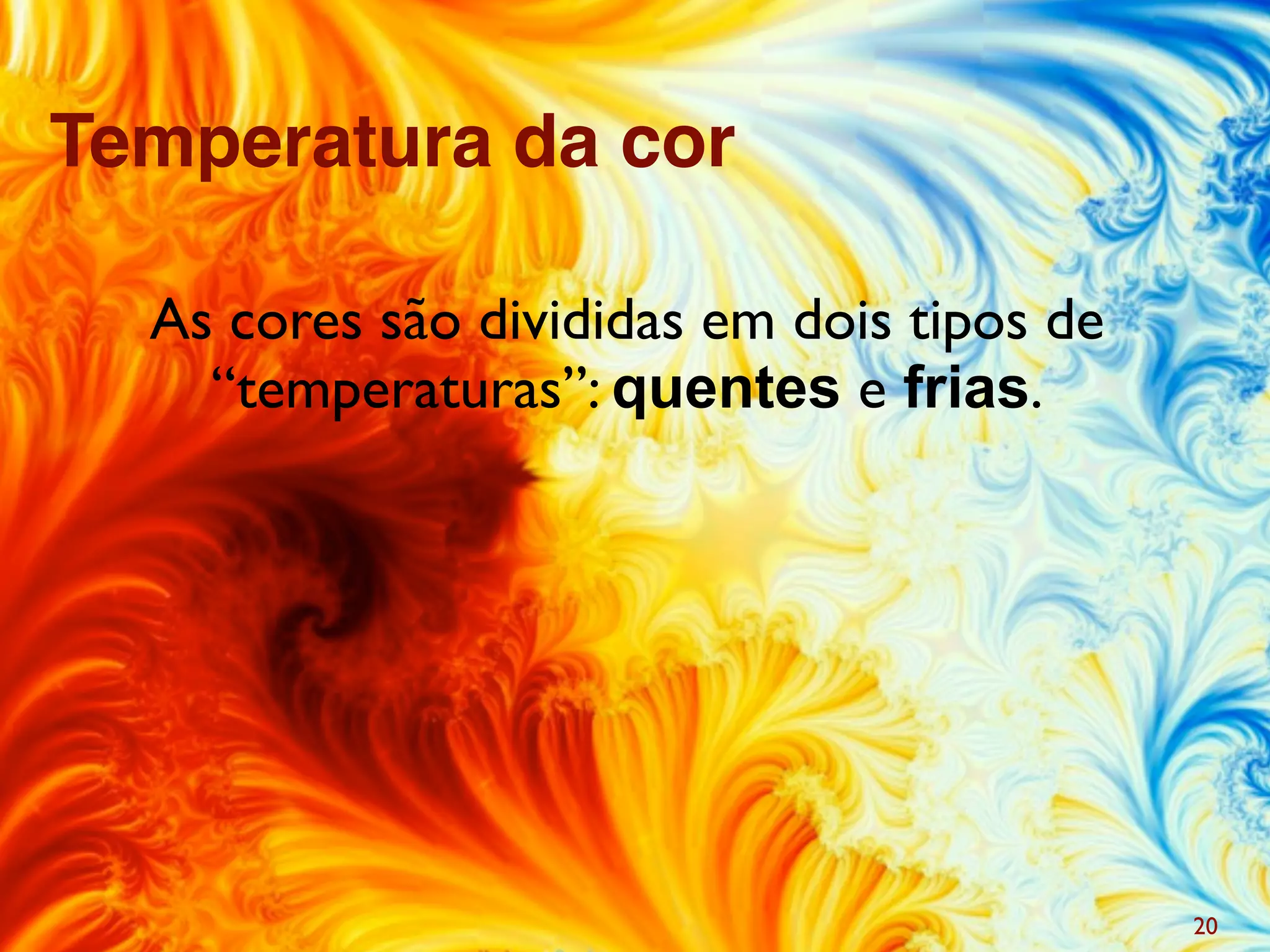 As cores são divididas em dois tipos de
“temperaturas”: quentes e frias.
20
Temperatura da cor
 