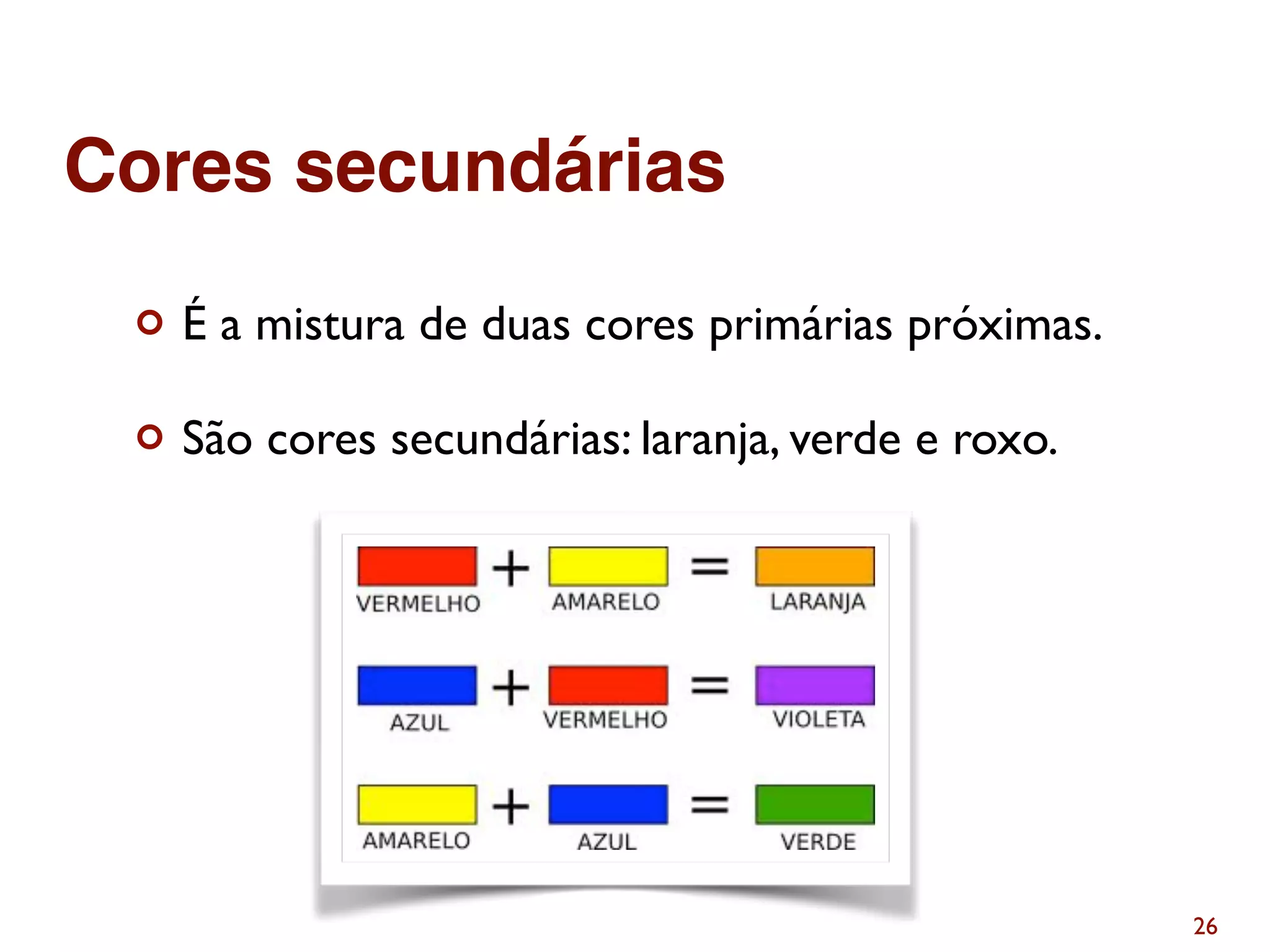 ¢ É a mistura de duas cores primárias próximas.
¢ São cores secundárias: laranja, verde e roxo.
26
Cores secundárias
 