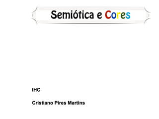 IHC
Cristiano Pires Martins
Semiótica e Cores
 