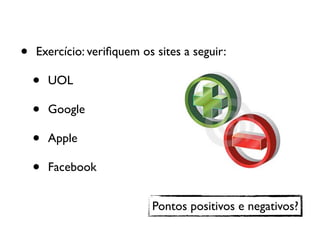 • Exercício: veriﬁquem os sites a seguir:
• UOL
• Google
• Apple
• Facebook
Pontos positivos e negativos?
 