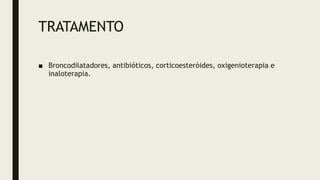 TRATAMENTO
■ Broncodilatadores, antibióticos, corticoesteróides, oxigenioterapia e
inaloterapia.
 