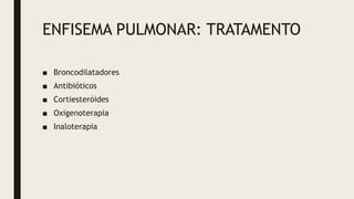 ENFISEMA PULMONAR: TRATAMENTO
■ Broncodilatadores
■ Antibióticos
■ Cortiesteróides
■ Oxigenoterapia
■ Inaloterapia
 