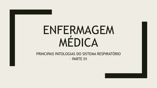 ENFERMAGEM
MÉDICA
PRINCIPAIS PATOLOGIAS DO SISTEMA RESPIRATÓRIO
– PARTE 01
 