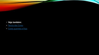 • Veja também:
• Teoria das Cores
• Cores quentes e frias
 