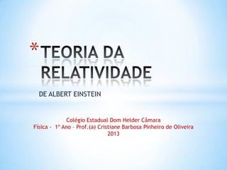 DE ALBERT EINSTEIN
*
Colégio Estadual Dom Helder Câmara
Física - 1º Ano – Prof.(a) Cristiane Barbosa Pinheiro de Oliveira
2013
 