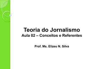 TEORIAS DO
JORNALISMO
Aula 02 – Agenda Setting
Prof. Ms. Elizeu N. Silva
 