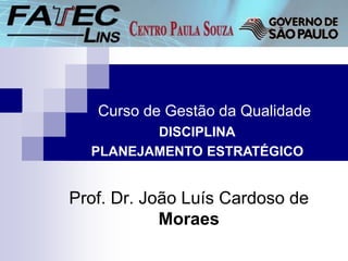 Curso de Gestão da Qualidade
Prof. Dr. João Luís Cardoso de
Moraes
DISCIPLINA
PLANEJAMENTO ESTRATÉGICO
 