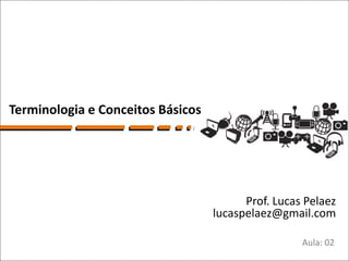 Terminologia e Conceitos Básicos




                                         Prof. Lucas Pelaez
                                   lucaspelaez@gmail.com

                                                    Aula: 02
 