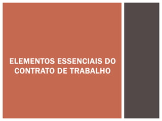 ELEMENTOS ESSENCIAIS DO
CONTRATO DE TRABALHO
 