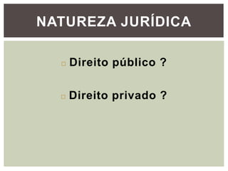 NATUREZA JURÍDICA
◻ Direito público ?
◻ Direito privado ?
 