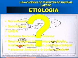 Noradrenalina Serotonina GABA Sistema Nervoso Autônomo Neuroimagem lobo temporal direito, núcleo caudado e giro parahipocampal > sistema límbico e o córtex cerebral ETIOLOGIA 