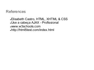 References
Elisabeth Castro, HTML, XHTML & CSS
●Use a cabeça AJAX - Profissional
●www.w3schools.com
●http://html5test.com/index.html
●

 