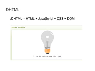DHTML
DHTML = HTML + JavaScript + CSS + DOM

●

 