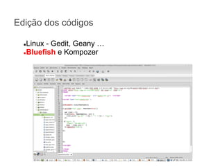 Edição dos códigos
Linux - Gedit, Geany …
●Bluefish e Kompozer
●

 