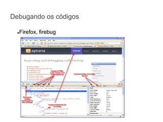 Debugando os códigos
Firefox, firebug

●

 